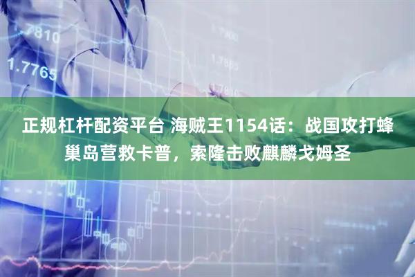 正规杠杆配资平台 海贼王1154话：战国攻打蜂巢岛营救卡普，索隆击败麒麟戈姆圣