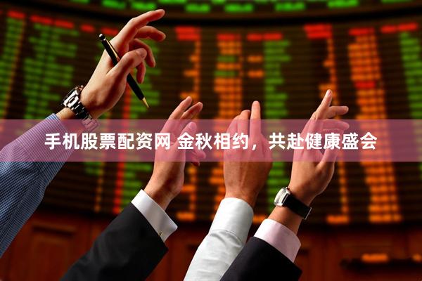 手机股票配资网 金秋相约，共赴健康盛会