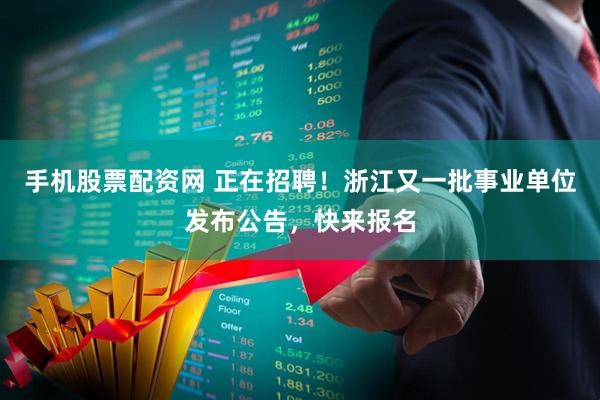 手机股票配资网 正在招聘！浙江又一批事业单位发布公告，快来报名